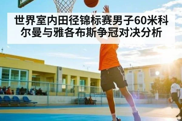 世界室内田径锦标赛男子60米科尔曼与雅各布斯争冠对决分析
