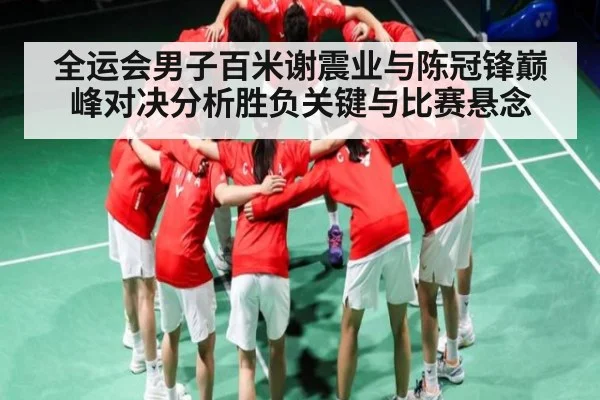 全运会男子百米谢震业与陈冠锋巅峰对决分析胜负关键与比赛悬念